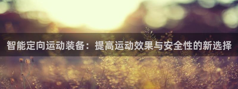 好博体育官网下载招商电话是多少啊：智能定向运动装备：提高运动