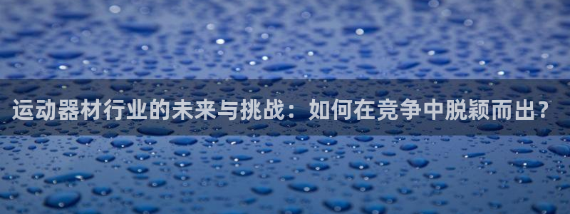 好博体育官网下载招商电话号码是多少号：运动器材行业的
