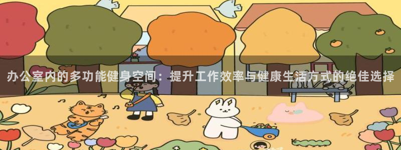 好博体育官网下载平台APP：办公室内的多功能健身空间：提升工