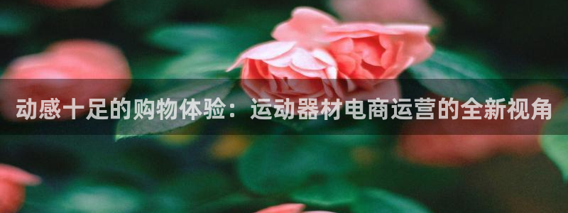 好博体育官网下载平台假的吗是真的吗吗：动感十足的购物