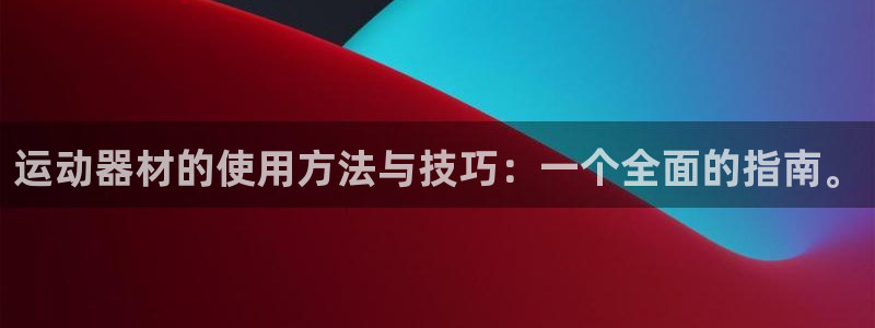 注册好博体育官方正版app：运动器材的使用方法与技巧：一个全