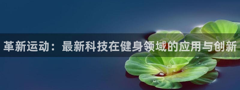 好博体育官网下载招商电话号码是多少：革新运动：最新科技在健身